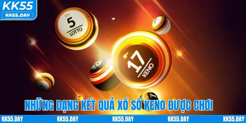 Kết Quả Xổ Số Keno Hôm Nay | Phân Tích Cho Người Chơi KK55 4 Các dạng kết quả xổ số keno được chơi nhiều nhất