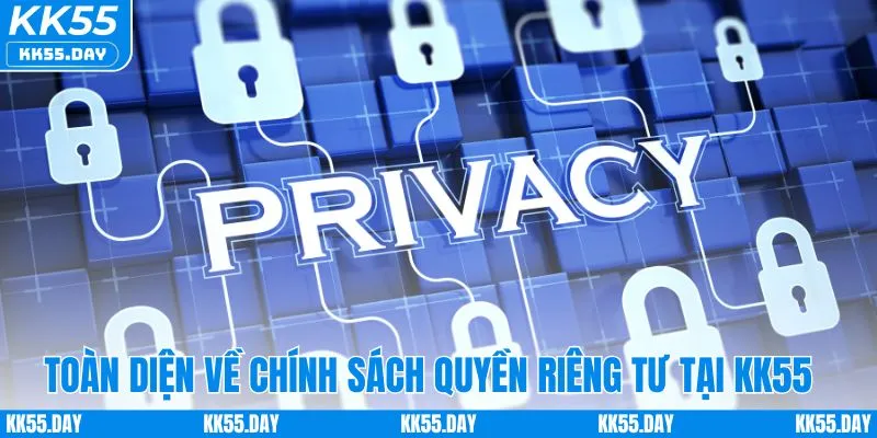 Toàn cảnh chính sách quyền riêng tư tại KK55